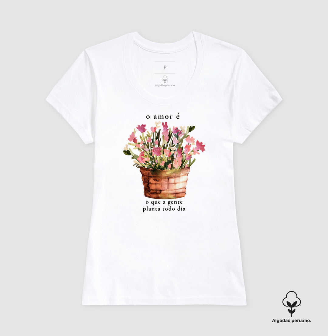 O amor é o que a gente planta todo dia - Algodão Premium Peruano