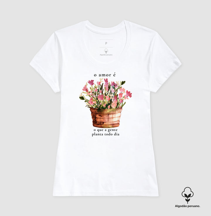 O amor é o que a gente planta todo dia - Algodão Premium Peruano