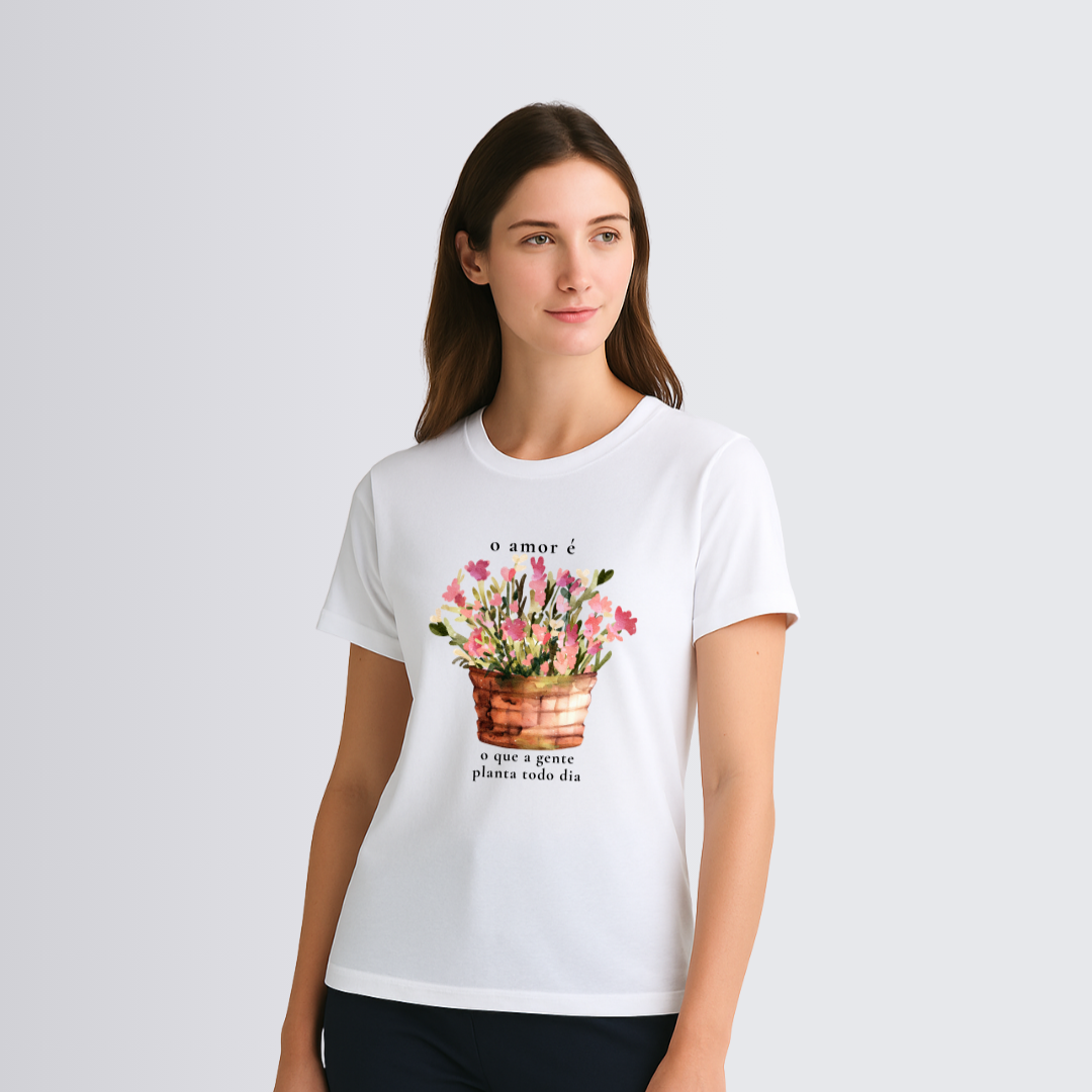 O amor é o que a gente planta todo dia - Algodão Premium Peruano